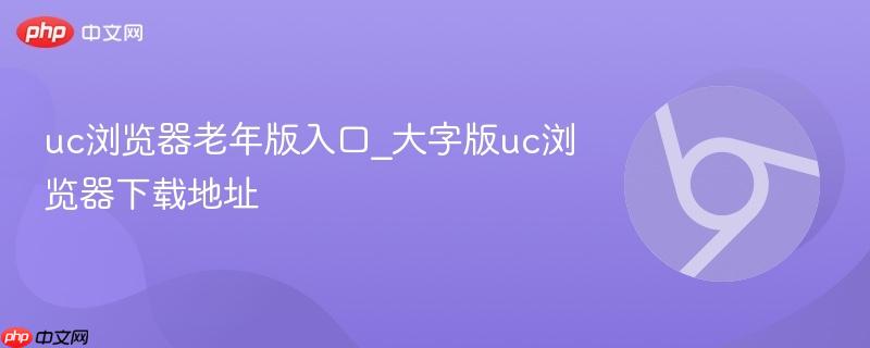 uc浏览器老年版入口_大字版uc浏览器下载地址  第1张