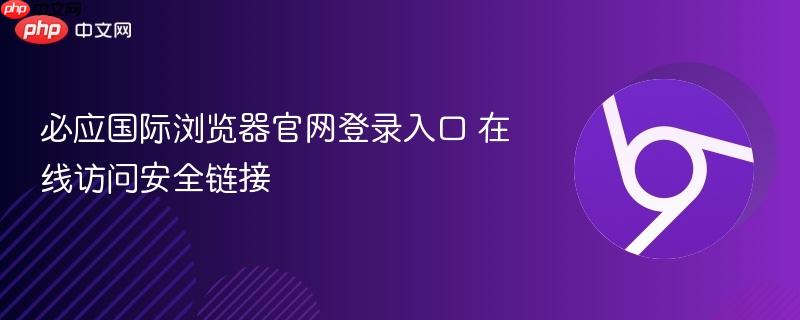 必应国际浏览器官网登录入口 在线访问安全链接  第1张
