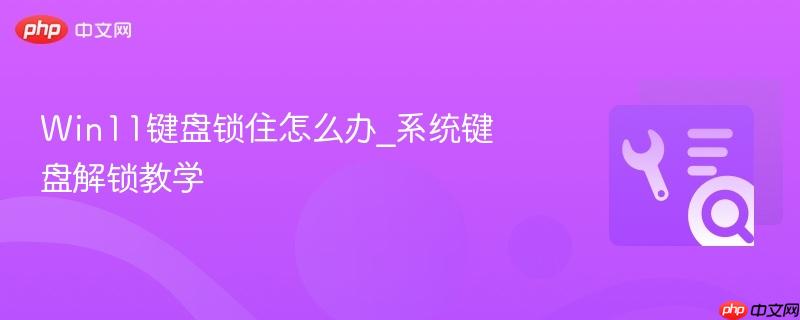 Win11键盘锁住怎么办_系统键盘解锁教学  第1张
