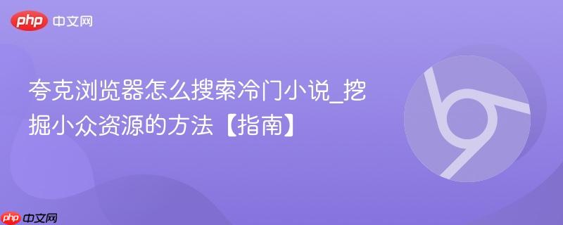 夸克浏览器怎么搜索冷门小说_挖掘小众资源的方法【指南】  第1张
