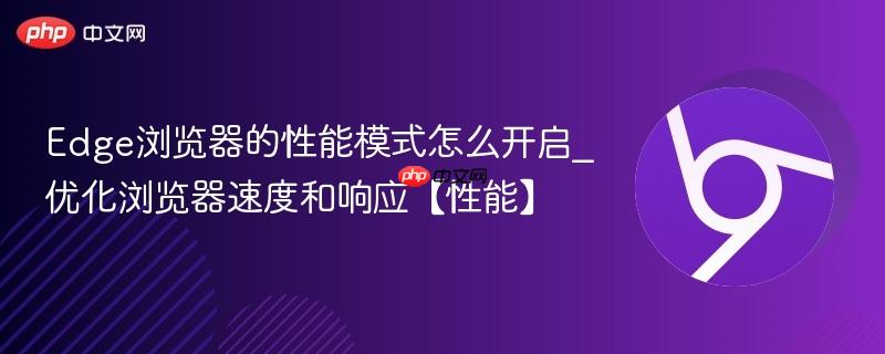 Edge浏览器的性能模式怎么开启_优化浏览器速度和响应【性能】  第1张
