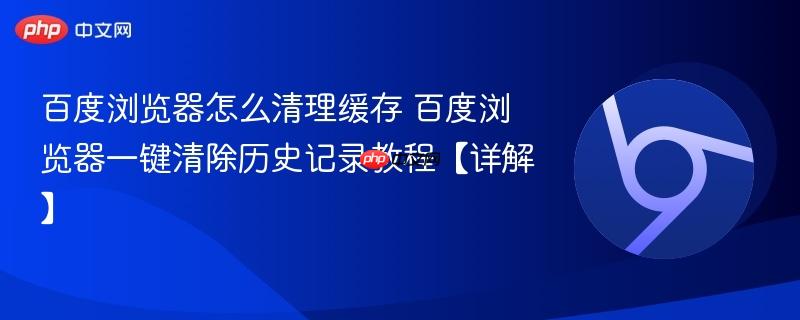 百度浏览器怎么清理缓存 百度浏览器一键清除历史记录教程【详解】  第1张