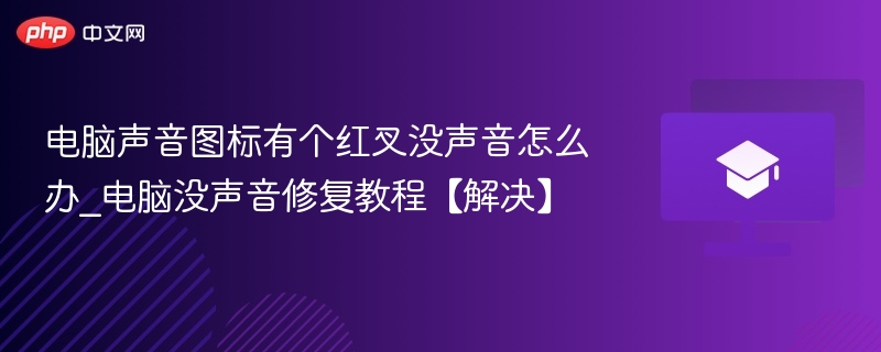电脑声音图标有个红叉没声音怎么办_电脑没声音修复教程【解决】  第1张