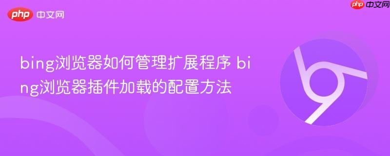 bing浏览器如何管理扩展程序 bing浏览器插件加载的配置方法  第1张