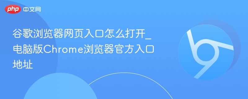 谷歌浏览器网页入口怎么打开_电脑版Chrome浏览器官方入口地址  第1张