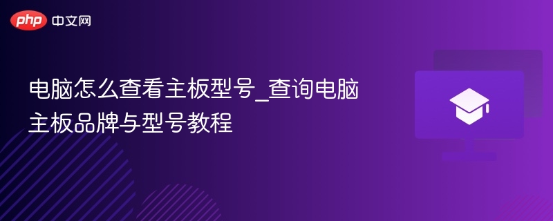 电脑怎么查看主板型号_查询电脑主板品牌与型号教程  第1张