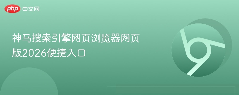 神马搜索引擎网页浏览器网页版2026便捷入口  第1张