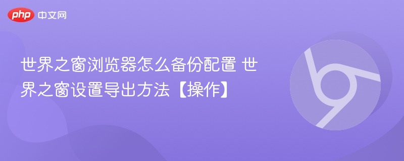 世界之窗浏览器怎么备份配置 世界之窗设置导出方法【操作】  第1张