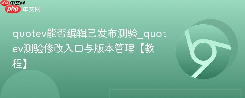 quotev能否编辑已发布测验_quotev测验修改入口与版本管理【教程】  第1张
