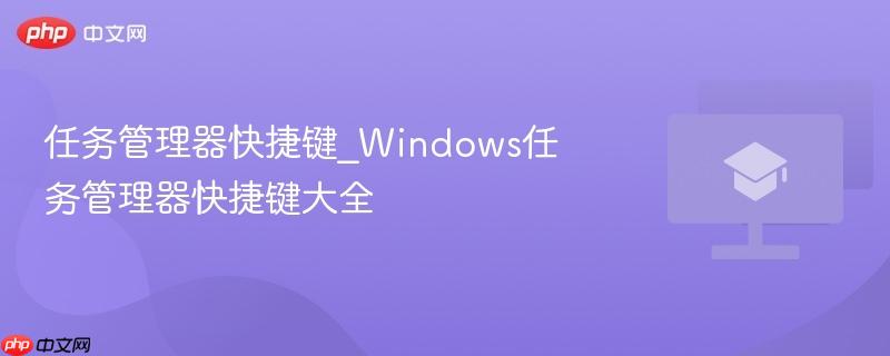 任务管理器快捷键_Windows任务管理器快捷键大全  第1张