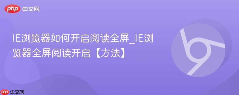 IE浏览器如何开启阅读全屏_IE浏览器全屏阅读开启【方法】  第1张
