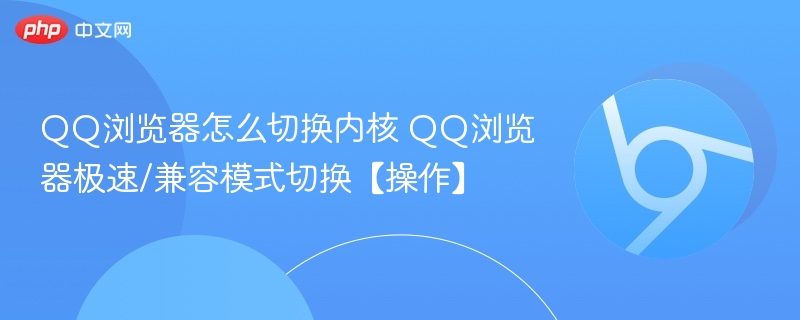 QQ浏览器怎么切换内核 QQ浏览器极速/兼容模式切换【操作】  第1张