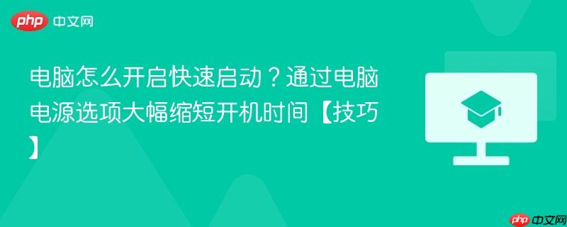 电脑怎么开启快速启动？通过电脑电源选项大幅缩短开机时间【技巧】  第1张