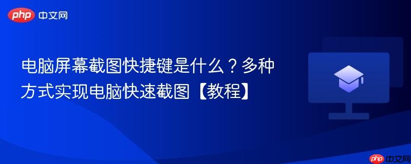 电脑屏幕截图快捷键是什么？多种方式实现电脑快速截图【教程】  第1张