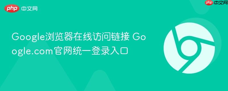 Google浏览器在线访问链接 Google.com官网统一登录入口  第1张