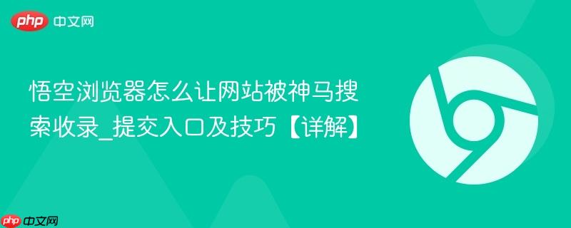 悟空浏览器怎么让网站被神马搜索收录_提交入口及技巧【详解】