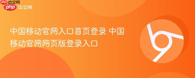中国移动官网入口首页登录 中国移动官网网页版登录入口  第1张