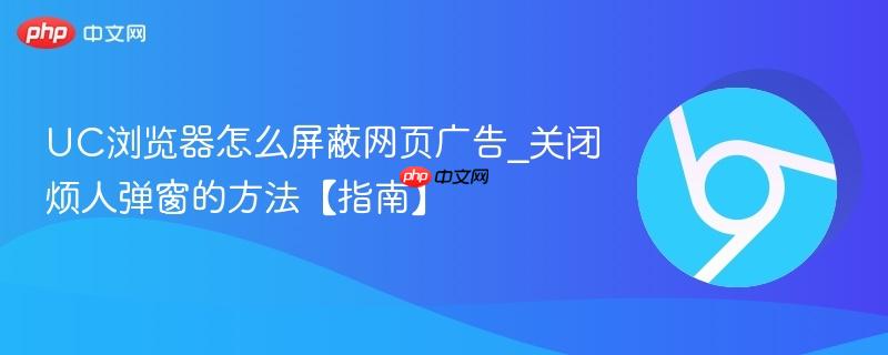 UC浏览器怎么屏蔽网页广告_关闭烦人弹窗的方法【指南】  第1张