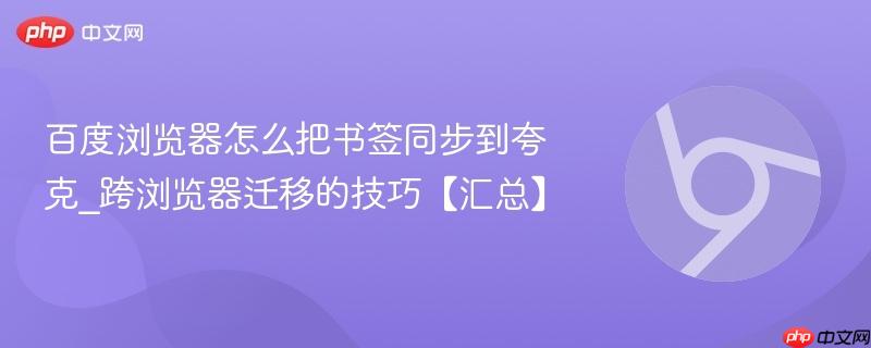 百度浏览器怎么把书签同步到夸克_跨浏览器迁移的技巧【汇总】  第1张
