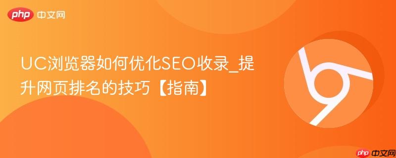 UC浏览器如何优化SEO收录_提升网页排名的技巧【指南】  第1张