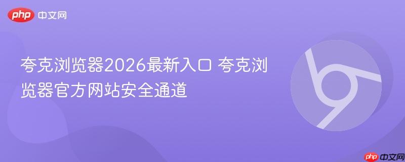 夸克浏览器2026最新入口 夸克浏览器官方网站安全通道  第1张