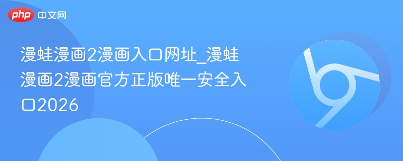 漫蛙漫画2漫画入口网址_漫蛙漫画2漫画官方正版唯一安全入口2026  第1张