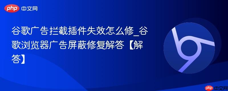 谷歌广告拦截插件失效怎么修_谷歌浏览器广告屏蔽修复解答【解答】  第1张