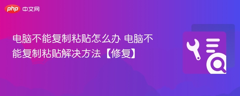 电脑不能复制粘贴怎么办 电脑不能复制粘贴解决方法【修复】  第1张