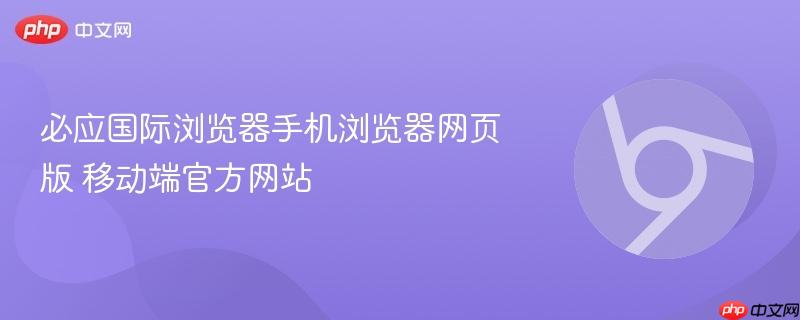 必应国际浏览器手机浏览器网页版 移动端官方网站  第1张