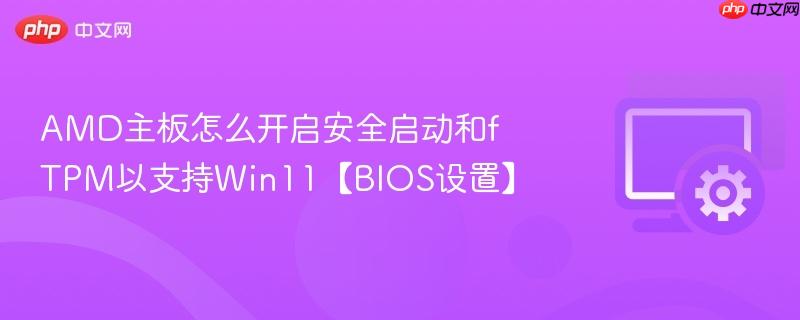 AMD主板怎么开启安全启动和fTPM以支持Win11【BIOS设置】  第1张