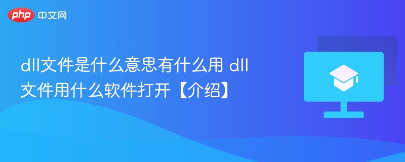 dll文件是什么意思有什么用 dll文件用什么软件打开【介绍】  第1张
