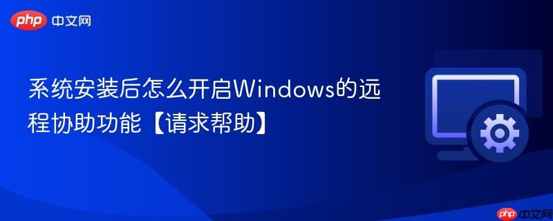 系统安装后怎么开启Windows的远程协助功能【请求帮助】  第1张