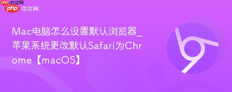 Mac电脑怎么设置默认浏览器_苹果系统更改默认Safari为Chrome【macOS】  第1张