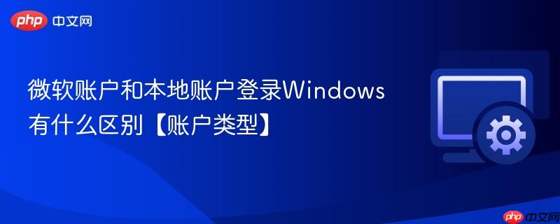 微软账户和本地账户登录Windows有什么区别【账户类型】  第1张