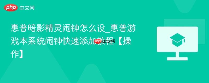惠普暗影精灵闹钟怎么设_惠普游戏本系统闹钟快速添加教程【操作】  第1张