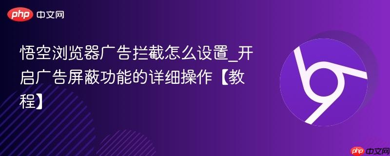 悟空浏览器广告拦截怎么设置_开启广告屏蔽功能的详细操作【教程】  第1张