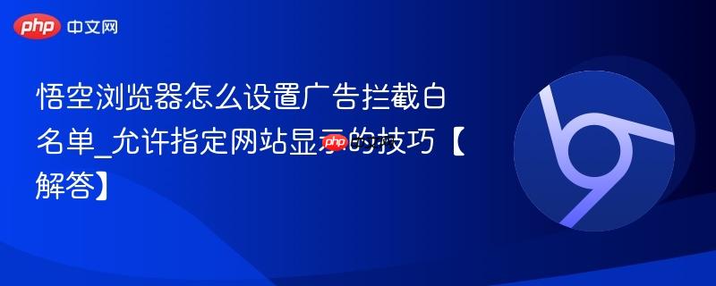 悟空浏览器怎么设置广告拦截白名单_允许指定网站显示的技巧【解答】  第1张