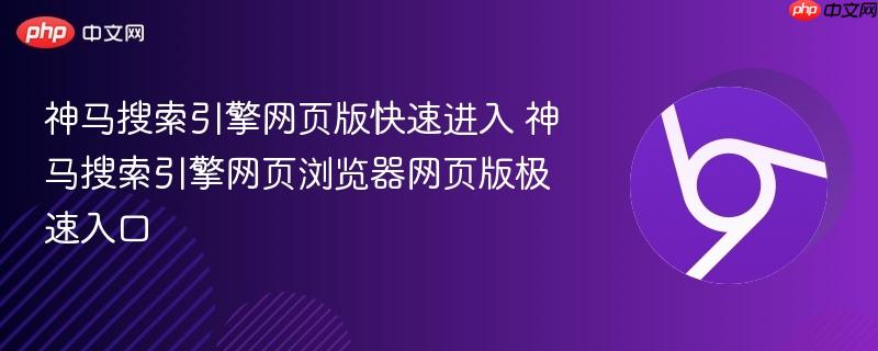 神马搜索引擎网页版快速进入 神马搜索引擎网页浏览器网页版极速入口  第1张