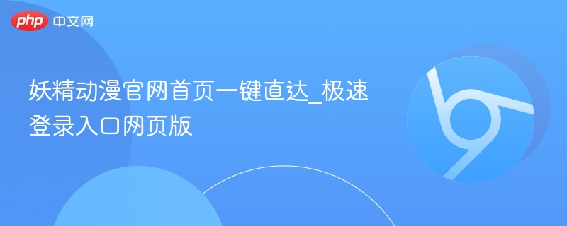 妖精动漫官网首页一键直达_极速登录入口网页版  第1张