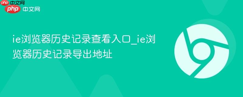 ie浏览器历史记录查看入口_ie浏览器历史记录导出地址  第1张