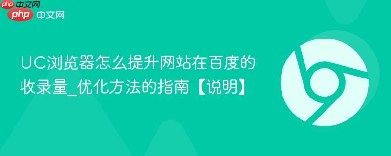 UC浏览器怎么提升网站在百度的收录量_优化方法的指南【说明】  第1张