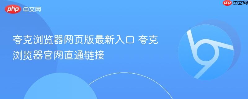 夸克浏览器网页版最新入口 夸克浏览器官网直通链接
