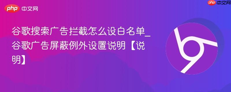 谷歌搜索广告拦截怎么设白名单_谷歌广告屏蔽例外设置说明【说明】  第1张