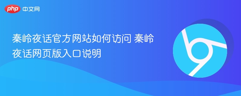 秦岭夜话官方网站如何访问 秦岭夜话网页版入口说明 第1张 秦岭夜话官方网站如何访问 秦岭夜话网页版入口说明 第1张