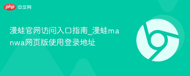 漫蛙官网访问入口指南_漫蛙manwa网页版使用登录地址