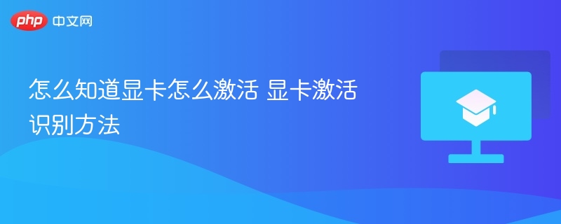 怎么知道显卡怎么激活 显卡激活识别方法  第1张