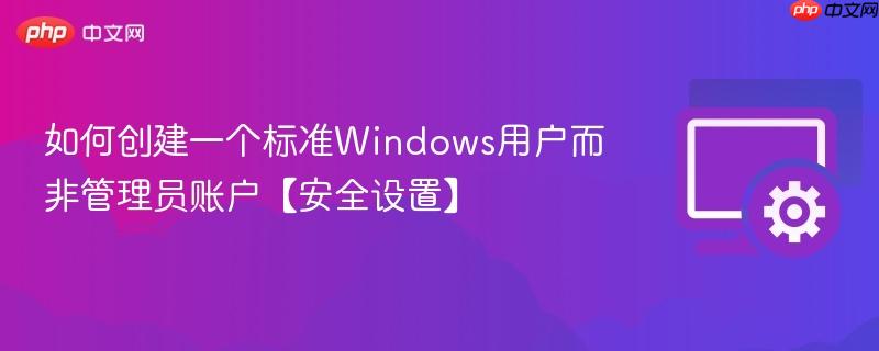 如何创建一个标准Windows用户而非管理员账户【安全设置】  第1张