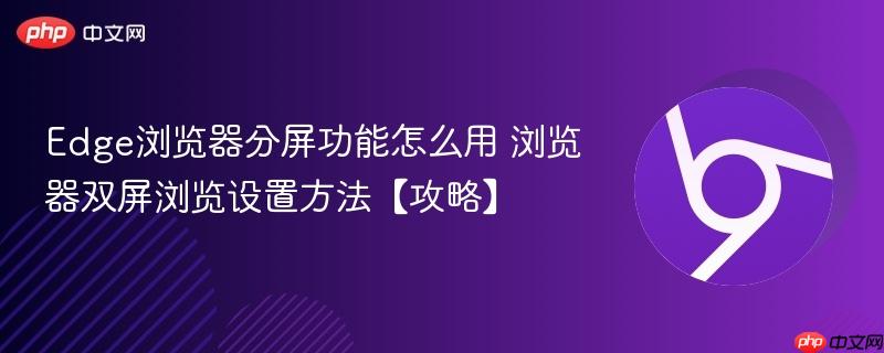 Edge浏览器分屏功能怎么用 浏览器双屏浏览设置方法【攻略】  第1张