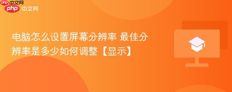 电脑怎么设置屏幕分辨率 最佳分辨率是多少如何调整【显示】  第1张