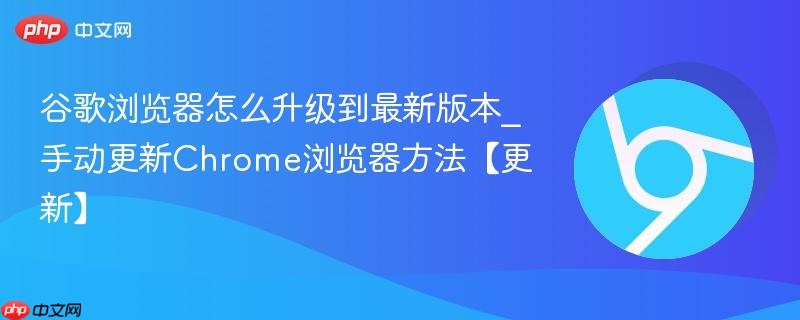 谷歌浏览器怎么升级到最新版本_手动更新Chrome浏览器方法【更新】  第1张
